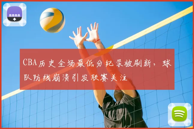 CBA历史全场最低分纪录被刷新,球队防线崩溃引发联赛关注
