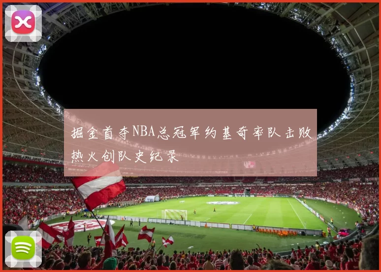 掘金首夺NBA总冠军约基奇率队击败热火创队史纪录
