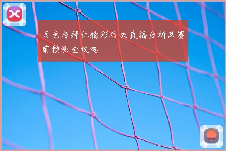 马竞与拜仁精彩对决直播分析及赛前预测全攻略