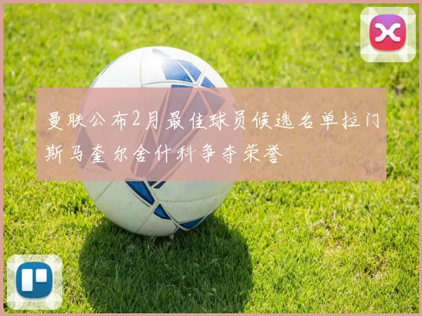 曼联公布2月最佳球员候选名单拉门斯马奎尔舍什科争夺荣誉
