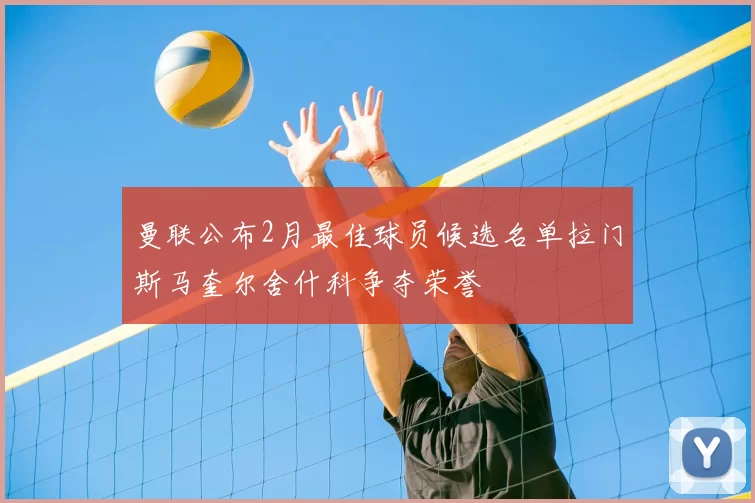 曼联公布2月最佳球员候选名单拉门斯马奎尔舍什科争夺荣誉