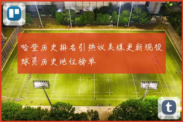 哈登历史排名引热议美媒更新现役球员历史地位榜单