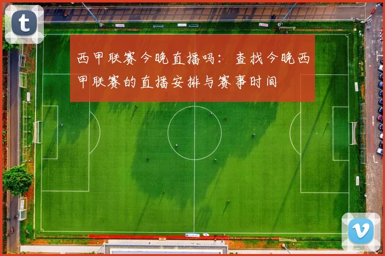 西甲联赛今晚直播吗：查找今晚西甲联赛的直播安排与赛事时间