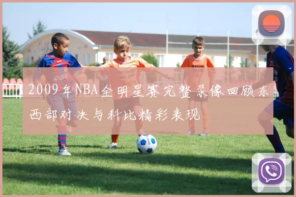 2009年NBA全明星赛完整录像回顾东西部对决与科比精彩表现