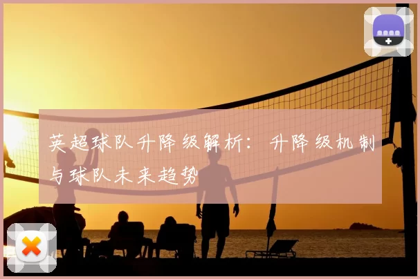 英超球队升降级解析：升降级机制与球队未来趋势