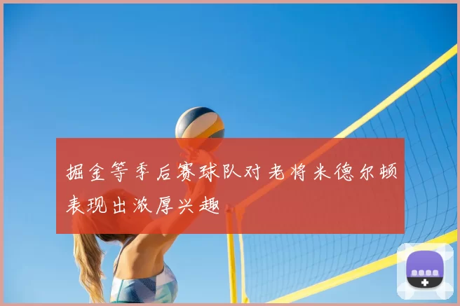 掘金等季后赛球队对老将米德尔顿表现出浓厚兴趣