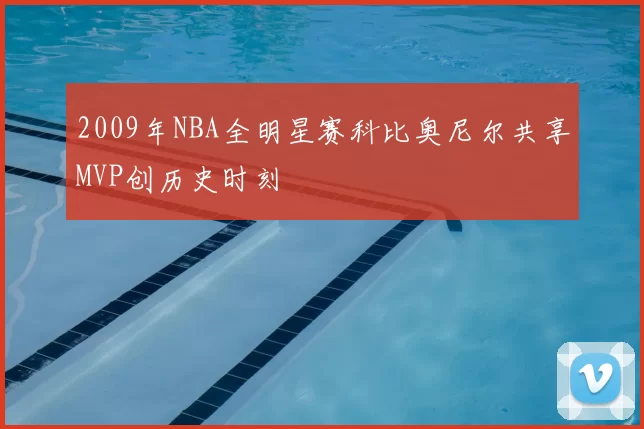 2009年NBA全明星赛科比奥尼尔共享MVP创历史时刻