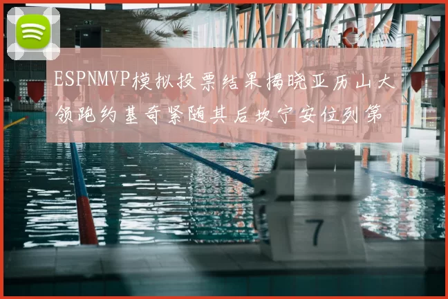 ESPNMVP模拟投票结果揭晓亚历山大领跑约基奇紧随其后坎宁安位列第三