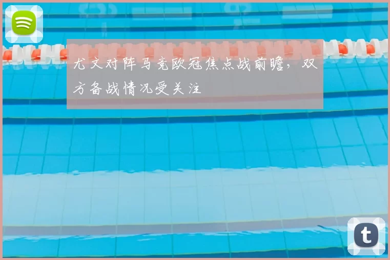 尤文对阵马竞欧冠焦点战前瞻，双方备战情况受关注