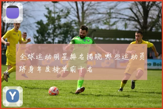 全球运动明星排名揭晓 哪些运动员跻身年度榜单前十名