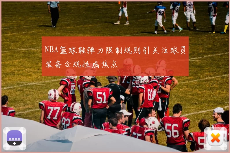 NBA篮球鞋弹力限制规则引关注球员装备合规性成焦点