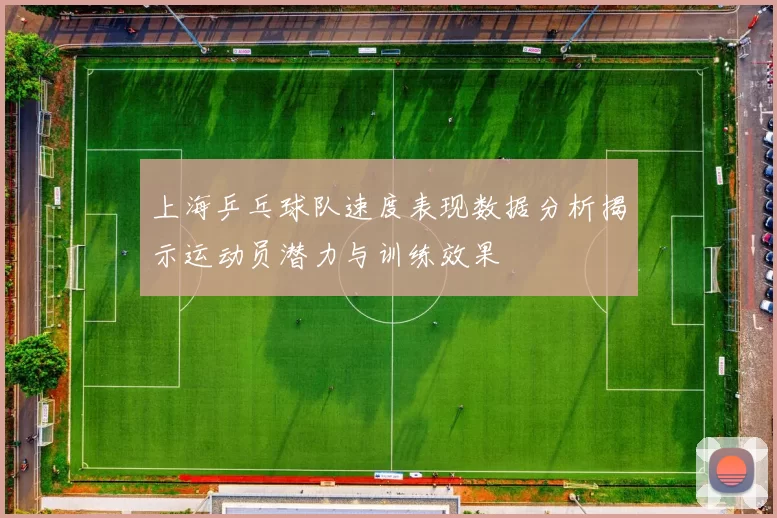 上海乒乓球队速度表现数据分析揭示运动员潜力与训练效果