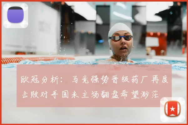 欧冠分析：马竞强势晋级药厂再度击败对手国米主场翻盘希望渺茫