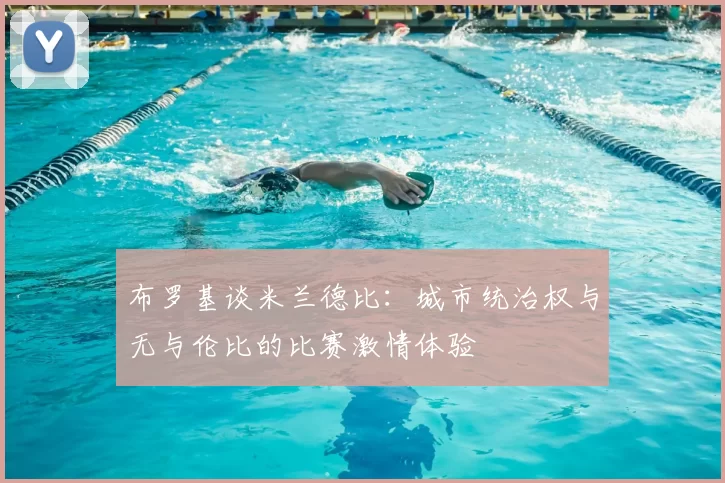 布罗基谈米兰德比:城市统治权与无与伦比的比赛激情体验