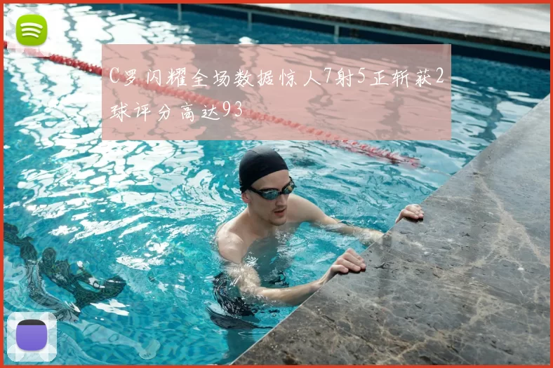 C罗闪耀全场数据惊人7射5正斩获2球评分高达93