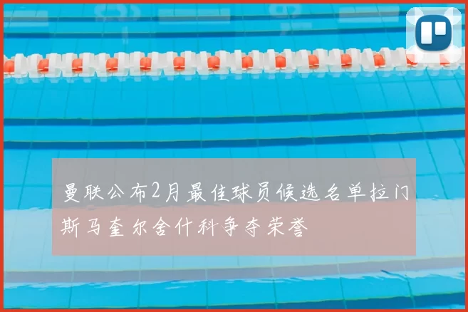 曼联公布2月最佳球员候选名单拉门斯马奎尔舍什科争夺荣誉