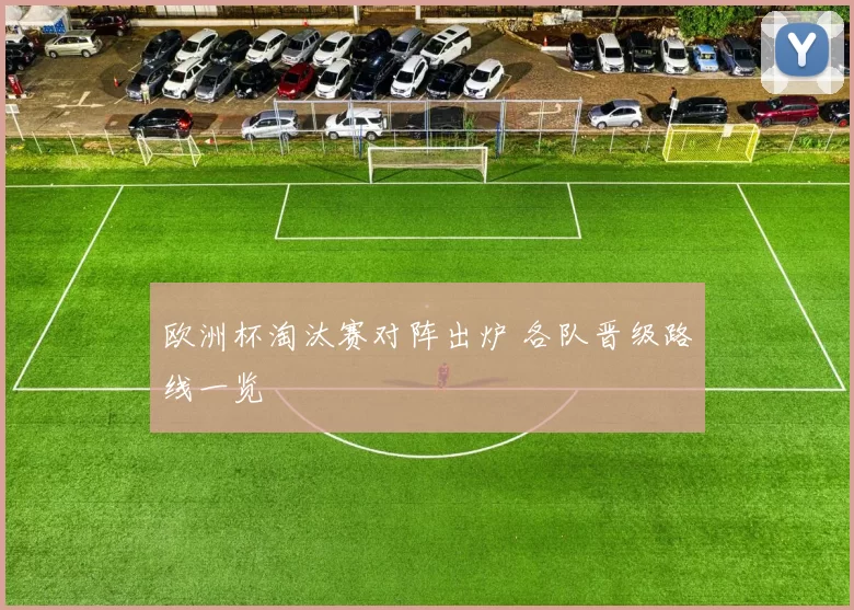 欧洲杯淘汰赛对阵出炉 各队晋级路线一览