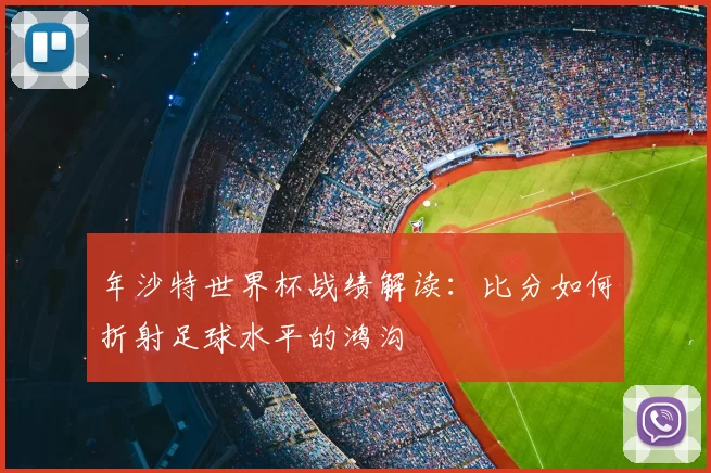 年沙特世界杯战绩解读：比分如何折射足球水平的鸿沟