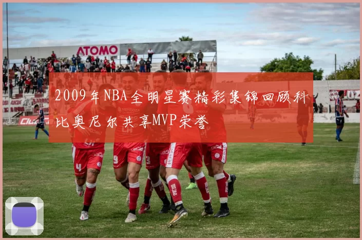 2009年NBA全明星赛精彩集锦回顾科比奥尼尔共享MVP荣誉