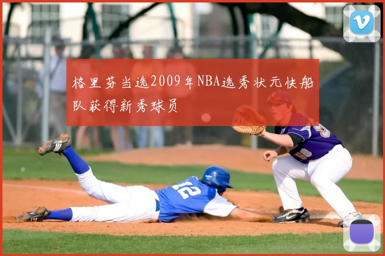 格里芬当选2009年NBA选秀状元快船队获得新秀球员