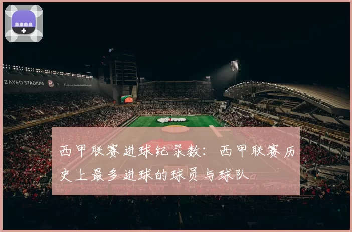 西甲联赛进球纪录数：西甲联赛历史上最多进球的球员与球队