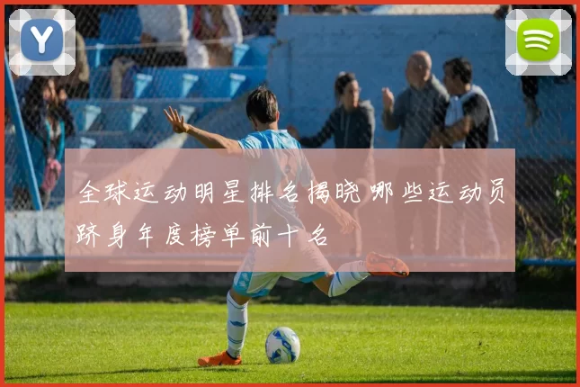 全球运动明星排名揭晓 哪些运动员跻身年度榜单前十名