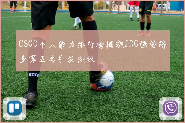 CSGO个人能力排行榜揭晓JDG强势跻身第五名引发热议