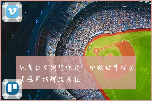 从乌拉圭到阿根廷：细数世界杯历届冠军的辉煌历程
