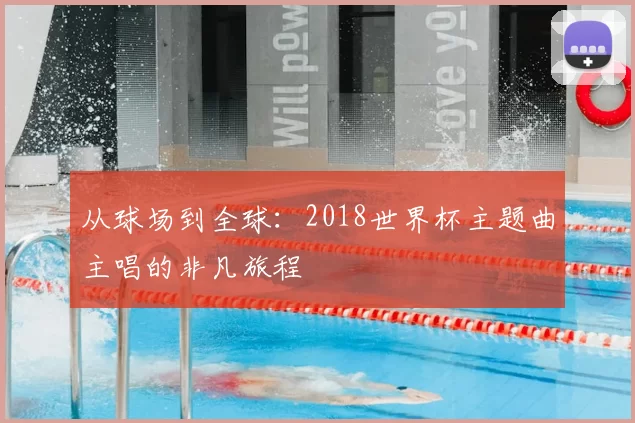 从球场到全球：2018世界杯主题曲主唱的非凡旅程