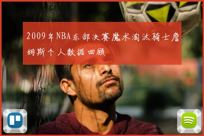 2009年NBA东部决赛魔术淘汰骑士詹姆斯个人数据回顾
