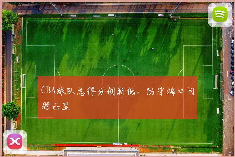 CBA球队总得分创新低，防守端口问题凸显