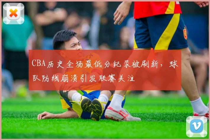 CBA历史全场最低分纪录被刷新,球队防线崩溃引发联赛关注