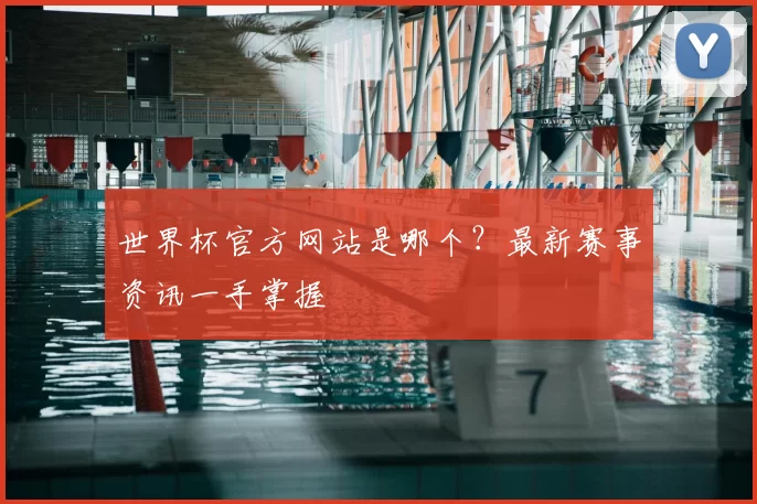 世界杯官方网站是哪个？最新赛事资讯一手掌握