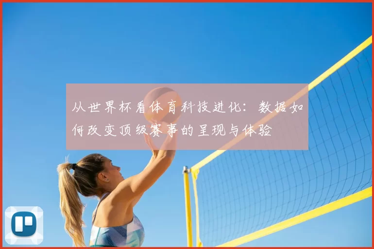 从世界杯看体育科技进化：数据如何改变顶级赛事的呈现与体验