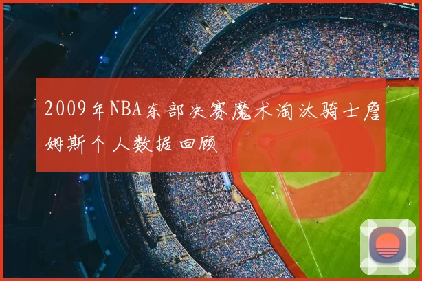 2009年NBA东部决赛魔术淘汰骑士詹姆斯个人数据回顾