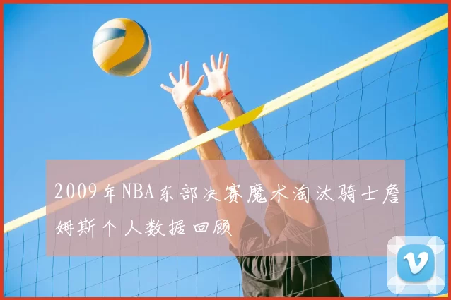 2009年NBA东部决赛魔术淘汰骑士詹姆斯个人数据回顾