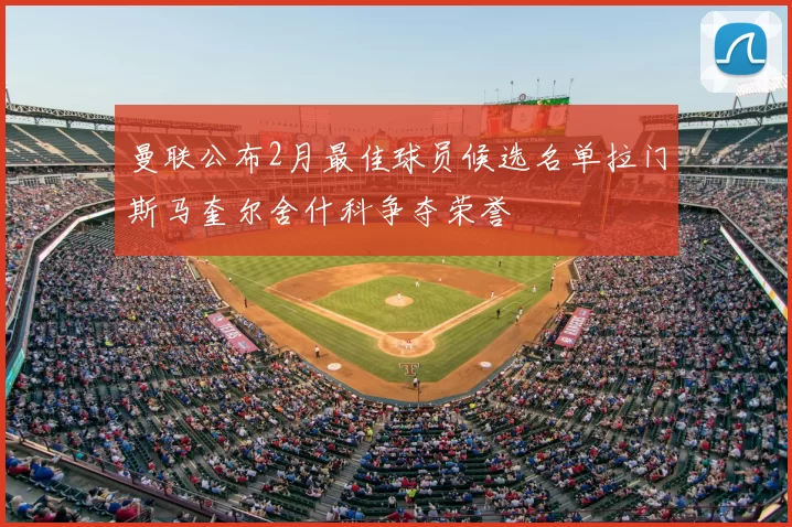 曼联公布2月最佳球员候选名单拉门斯马奎尔舍什科争夺荣誉