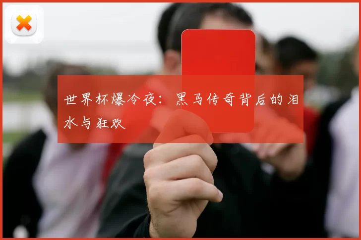 世界杯爆冷夜：黑马传奇背后的泪水与狂欢