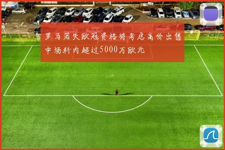 罗马若失欧冠资格将考虑高价出售中场科内超过5000万欧元