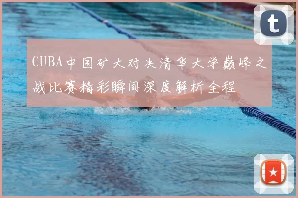 CUBA中国矿大对决清华大学巅峰之战比赛精彩瞬间深度解析全程