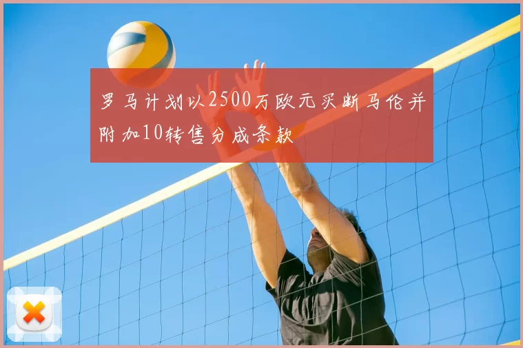 罗马计划以2500万欧元买断马伦并附加10转售分成条款
