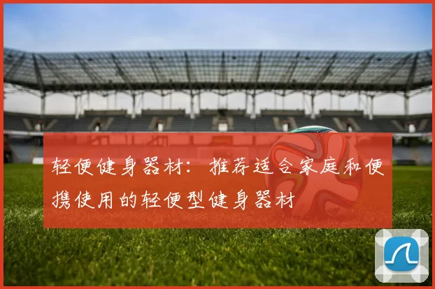 轻便健身器材:推荐适合家庭和便携使用的轻便型健身器材