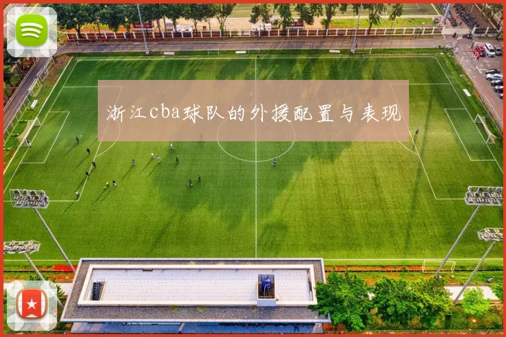 浙江cba球队的外援配置与表现