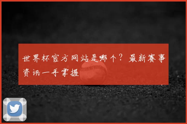 世界杯官方网站是哪个？最新赛事资讯一手掌握