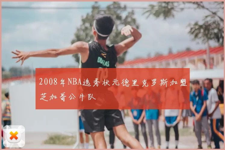 2008年NBA选秀状元德里克罗斯加盟芝加哥公牛队