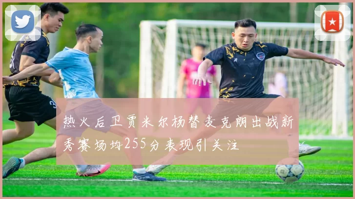 热火后卫贾米尔杨替麦克朗出战新秀赛场均255分表现引关注