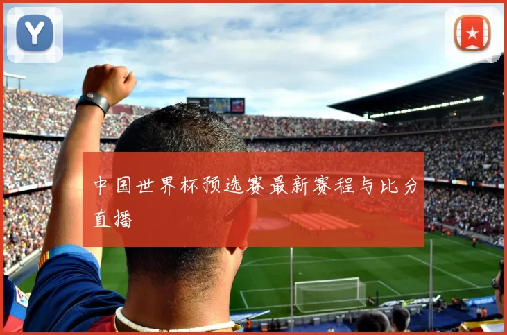 中国世界杯预选赛最新赛程与比分直播