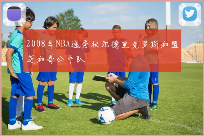 2008年NBA选秀状元德里克罗斯加盟芝加哥公牛队