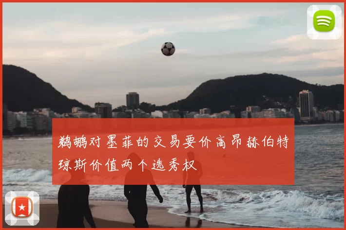 鹈鹕对墨菲的交易要价高昂赫伯特琼斯价值两个选秀权