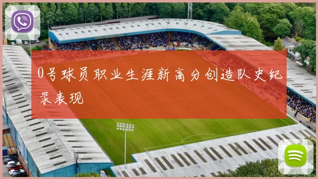 0号球员职业生涯新高分创造队史纪录表现